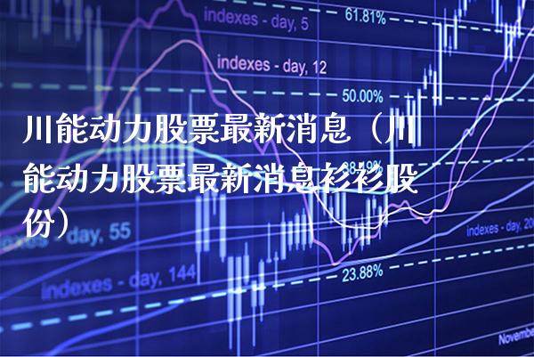 川能动力股票最新消息（川能动力股票最新消息衫衫股份） (https://www.njaxzs.com/) 期货行情 第1张