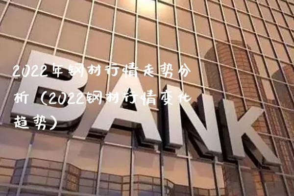 2022年钢材行情走势分析（2022钢材行情变化趋势） (https://www.njaxzs.com/) 期货直播间 第1张