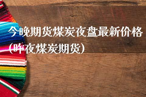 今晚期货煤炭夜盘最新价格(昨夜煤炭期货) (https://www.njaxzs.com/) 期货直播间 第1张