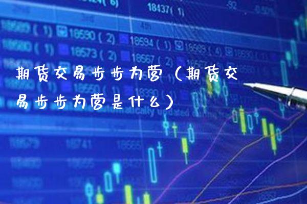 期货交易步步为营（期货交易步步为营是什么） (https://www.njaxzs.com/) 内盘期货 第1张