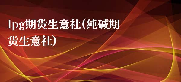 lpg期货生意社(纯碱期货生意社) (https://www.njaxzs.com/) 期货直播间 第1张