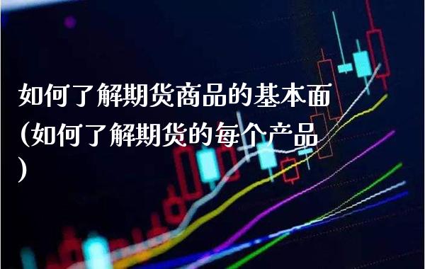 如何了解期货商品的基本面(如何了解期货的每个产品) (https://www.njaxzs.com/) 期货开户 第1张