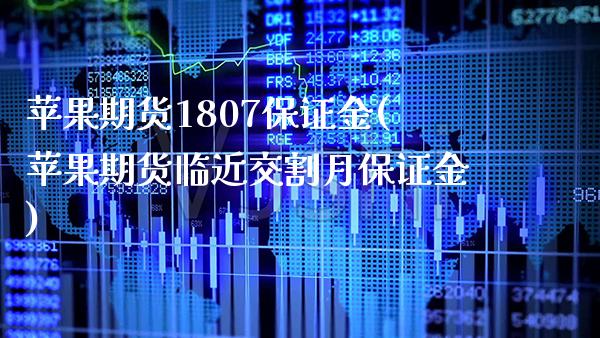 苹果期货1807保证金(苹果期货临近交割月保证金) (https://www.njaxzs.com/) 期货投资 第1张