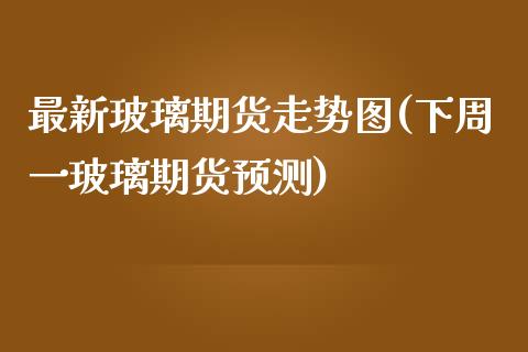 最新玻璃期货走势图(下周一玻璃期货预测) 原油期货 第1张-爱新财经 最新玻璃期货走势图(下周一玻璃期货预测) (https://www.njaxzs.com/) 原油期货 第1张