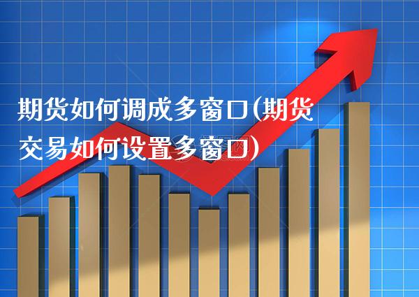 期货如何调成多窗口(期货交易如何设置多窗口) (https://www.njaxzs.com/) 期货行情 第1张