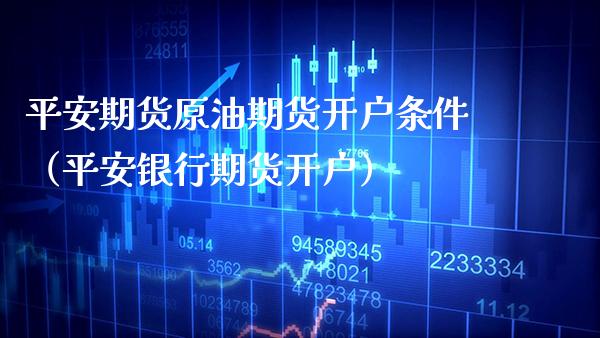平安期货原油期货开户条件（平安银行期货开户） (https://www.njaxzs.com/) 黄金期货 第1张