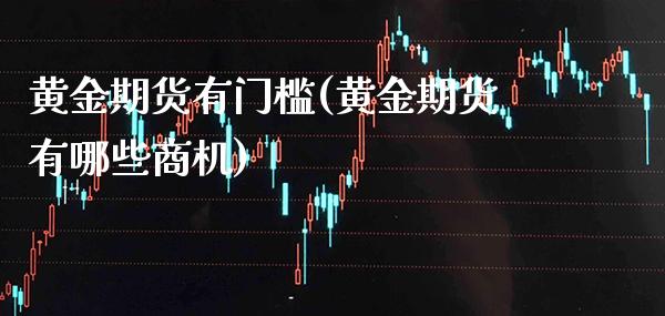 黄金期货有门槛(黄金期货有哪些商机) (https://www.njaxzs.com/) 原油期货 第1张