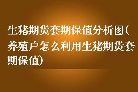 生猪期货套期保值分析图(养殖户怎么利用生猪期货套期保值) (https://www.njaxzs.com/) 期货直播间 第1张