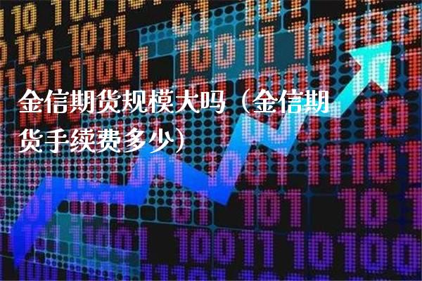金信期货规模大吗（金信期货手续费多少） (https://www.njaxzs.com/) 期货直播间 第1张