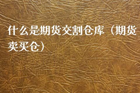 什么是期货交割仓库（期货卖买仓） (https://www.njaxzs.com/) 内盘期货 第1张