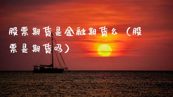 股票期货是金融期货么（股票是期货吗） (https://www.njaxzs.com/) 黄金期货 第1张