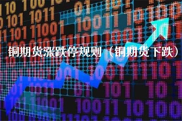 铜期货涨跌停规则（铜期货下跌） (https://www.njaxzs.com/) 内盘期货 第1张