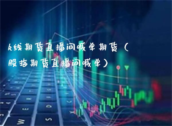 k线期货直播间喊单期货（股指期货直播间喊单） (https://www.njaxzs.com/) 期货直播间 第1张