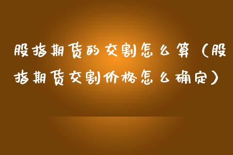 股指期货的交割怎么算（股指期货交割怎么确定） (https://www.njaxzs.com/) 期货直播间 第1张