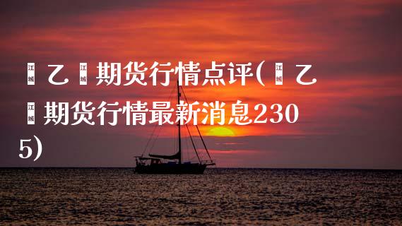 苯乙烯期货行情点评(苯乙烯期货行情最新消息2305) (https://www.njaxzs.com/) 原油期货 第1张