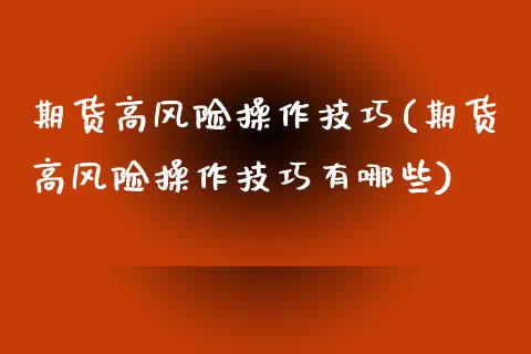 期货高风险操作技巧(期货高风险操作技巧有哪些) (https://www.njaxzs.com/) 期货直播间 第1张