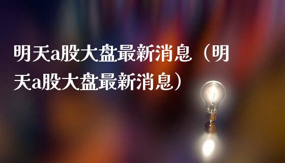 明天a股大盘最新消息(明天a股大盘最新消息) 内盘期货 第1张-爱新财经 明天a股大盘最新消息(明天a股大盘最新消息) (https://www.njaxzs.com/) 内盘期货 第1张
