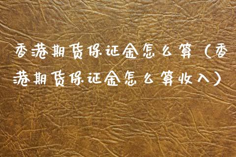 香港期货保证金怎么算（香港期货保证金怎么算收入） (https://www.njaxzs.com/) 内盘期货 第1张