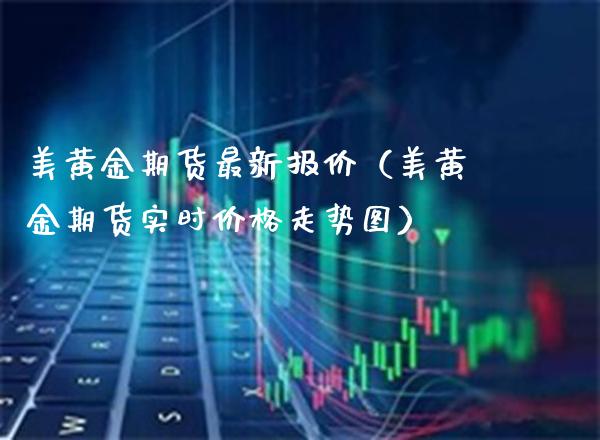 美黄金期货最新报价（美黄金期货实时走势图） (https://www.njaxzs.com/) 期货直播间 第1张