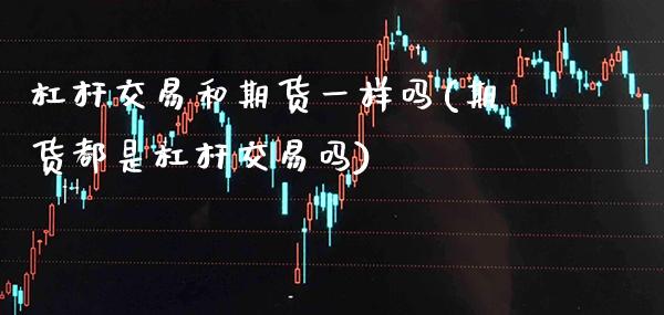 杠杆交易和期货一样吗(期货都是杠杆交易吗) (https://www.njaxzs.com/) 内盘期货 第1张