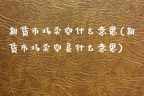 期货市场卖空什么意思(期货市场卖空是什么意思) (https://www.njaxzs.com/) 黄金期货 第1张