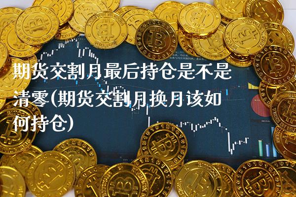 期货交割月最后持仓是不是清零(期货交割月换月该如何持仓) (https://www.njaxzs.com/) 期货投资 第1张
