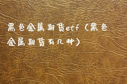黑色金属期货etf（黑色金属期货有几种） (https://www.njaxzs.com/) 期货开户 第1张