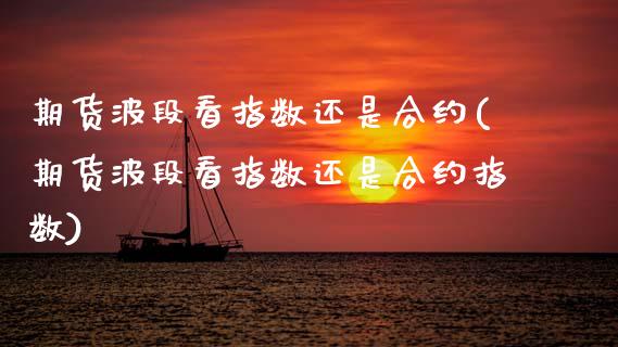 期货波段看指数还是合约(期货波段看指数还是合约指数) (https://www.njaxzs.com/) 期货投资 第1张