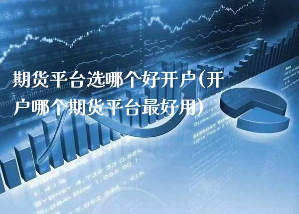 期货平台选哪个好开户(开户哪个期货平台最好用) (https://www.njaxzs.com/) 期货直播间 第1张