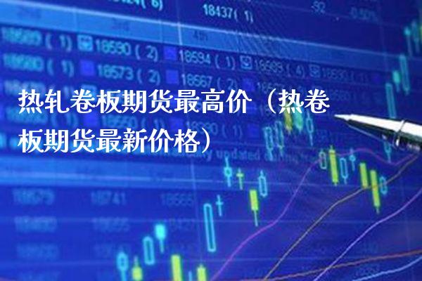 热轧卷板期货最高价（热卷板期货最新） (https://www.njaxzs.com/) 黄金期货 第1张