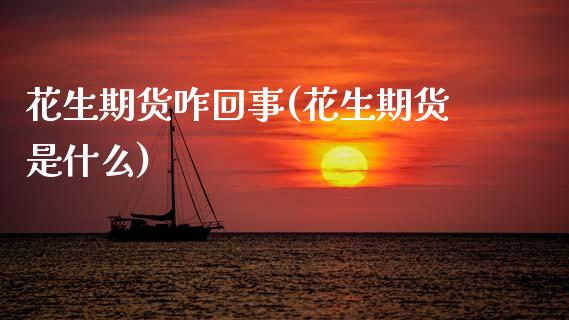 花生期货咋回事(花生期货是什么) (https://www.njaxzs.com/) 期货开户 第1张