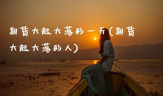 期货大起大落的一天(期货大起大落的人) (https://www.njaxzs.com/) 期货直播间 第1张