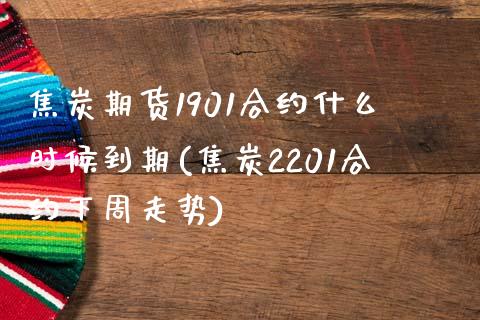 焦炭期货1901合约什么时候到期(焦炭2201合约下周走势) (https://www.njaxzs.com/) 期货投资 第1张