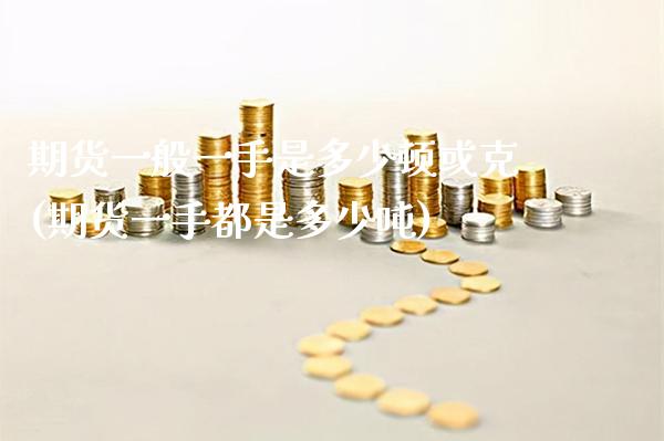 期货一般一手是多少顿或克(期货一手都是多少) (https://www.njaxzs.com/) 期货直播间 第1张