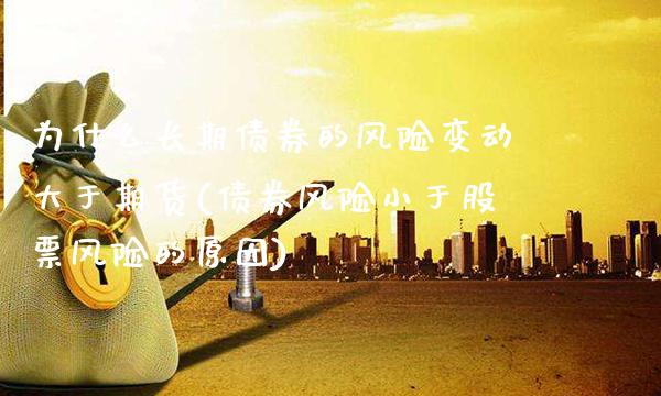 为什么长期债券的风险变动大于期货(债券风险小于股票风险的原因) (https://www.njaxzs.com/) 期货投资 第1张