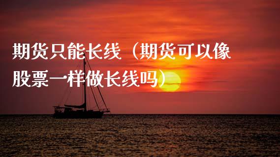 期货只能长线（期货可以像股票一样做长线吗） (https://www.njaxzs.com/) 期货直播间 第1张