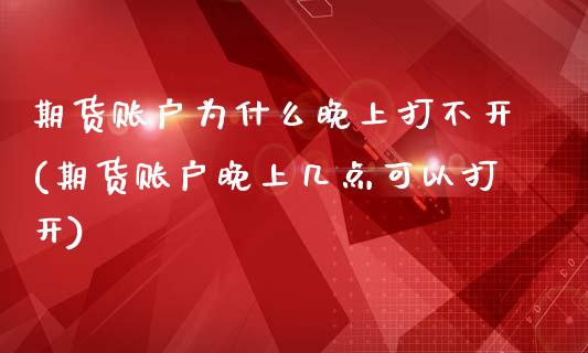 期货账户为什么晚上打不开(期货账户晚上几点可以打开) (https://www.njaxzs.com/) 黄金期货 第1张
