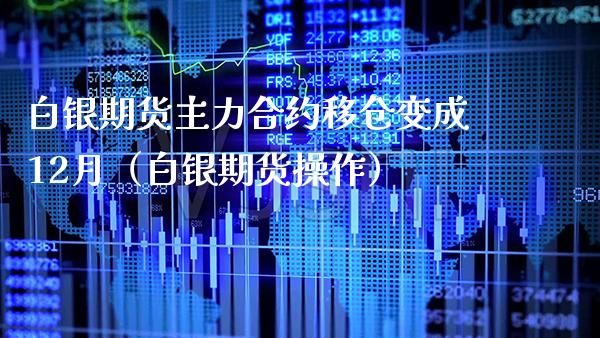 白银期货主力合约移仓变成12月（白银期货操作） (https://www.njaxzs.com/) 期货直播间 第1张
