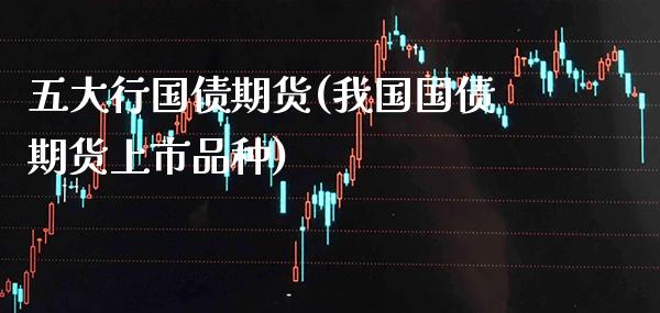 五大行国债期货(我国国债期货上市品种) (https://www.njaxzs.com/) 原油期货 第1张
