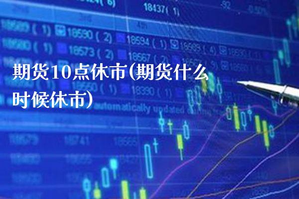 期货10点休市(期货什么时候休市) (https://www.njaxzs.com/) 内盘期货 第1张