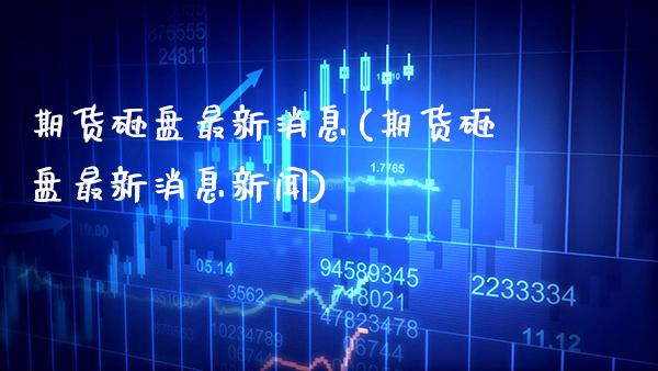 期货砸盘最新消息(期货砸盘最新消息新闻) (https://www.njaxzs.com/) 期货直播间 第1张