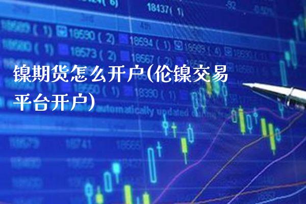 镍期货怎么开户(伦镍交易平台开户) (https://www.njaxzs.com/) 原油期货 第1张