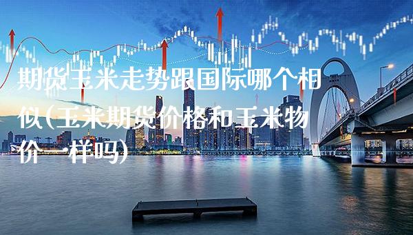 期货玉米走势跟国际哪个相似(玉米期货价格和玉米物价一样吗) (https://www.njaxzs.com/) 黄金期货 第1张