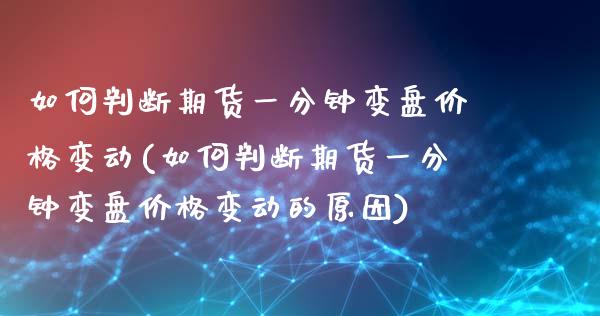 如何判断期货一分钟变盘价格变动(如何判断期货一分钟变盘价格变动的原因) (https://www.njaxzs.com/) 原油期货 第1张
