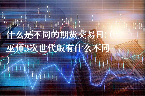 什么是不同的期货交易日（巫师3次世代版有什么不同） (https://www.njaxzs.com/) 期货直播间 第1张