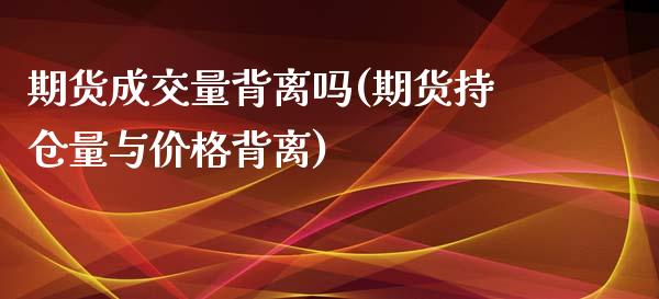 期货成交量背离吗(期货持仓量与价格背离) (https://www.njaxzs.com/) 期货行情 第1张
