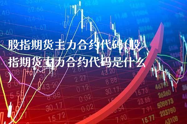 股指期货主力合约代码(股指期货主力合约代码是什么) (https://www.njaxzs.com/) 黄金期货 第1张