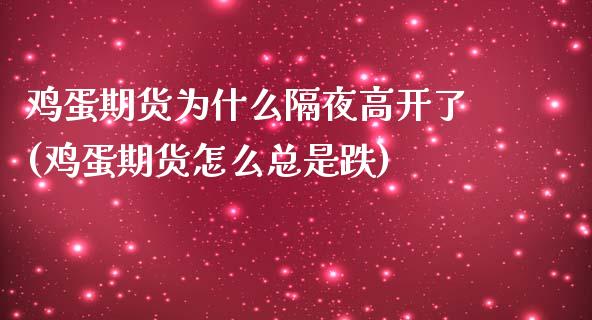 鸡蛋期货为什么隔夜高开了(鸡蛋期货怎么总是跌) (https://www.njaxzs.com/) 内盘期货 第1张