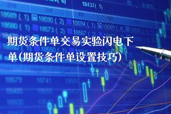 期货条件单交易实验闪电下单(期货条件单设置技巧) (https://www.njaxzs.com/) 期货投资 第1张