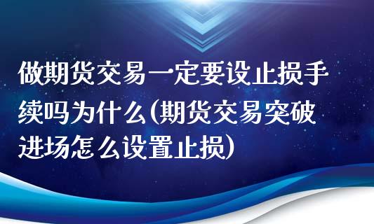 做期货交易一定要设止损手续吗为什么(期货交易突破进场怎么设置止损) (https://www.njaxzs.com/) 内盘期货 第1张